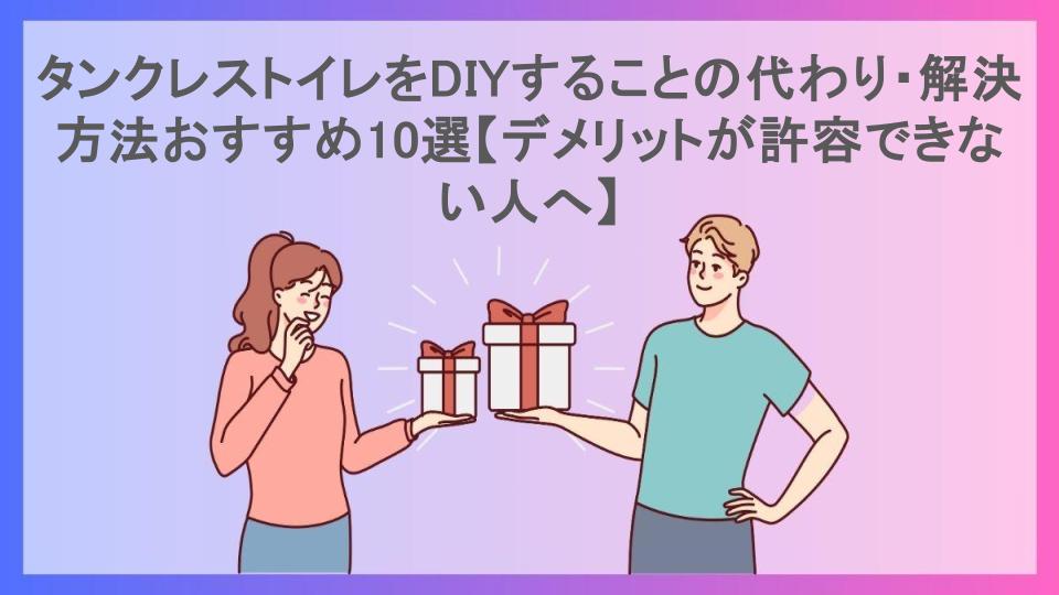 タンクレストイレをDIYすることの代わり・解決方法おすすめ10選【デメリットが許容できない人へ】